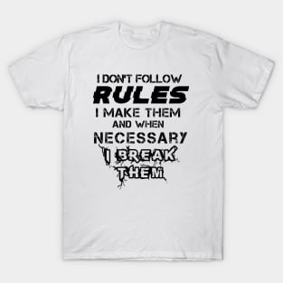 I Don't Follow Rules I Make Them And When Necessary I Break Them T-Shirt